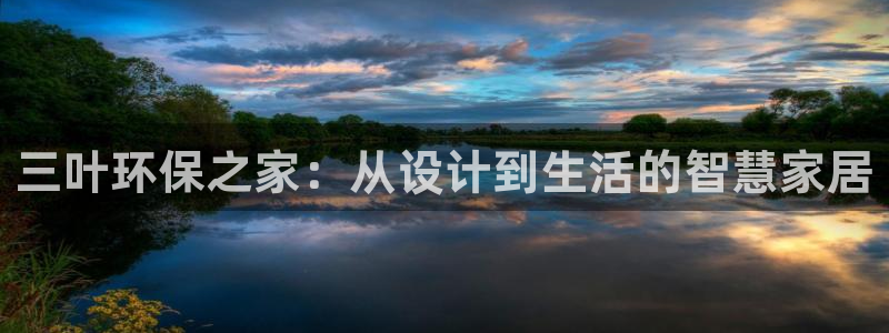 沐鸣2测速登录地址：三叶环保之家：从设计到生活的智慧家居