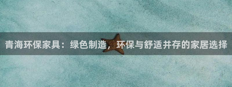 沐鸣2主管qq：青海环保家具：绿色制造，环保与舒适并存的家居