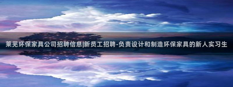 沐鸣2测速注册：莱芜环保家具公司招聘信息|新员工招聘-负责设