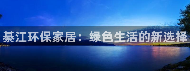 沐鸣2注册登录中心：綦江环保家居：绿色生活的新选择