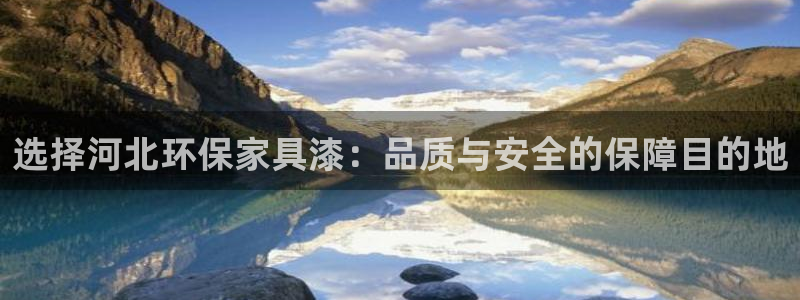 沐鸣2注册登录代理：选择河北环保家具漆：品质与安全的保障目的