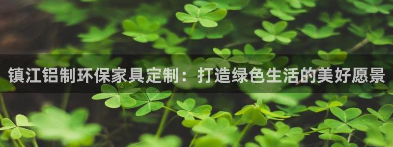 沐鸣2官方注册中心：镇江铝制环保家具定制：打造绿色生活的美好