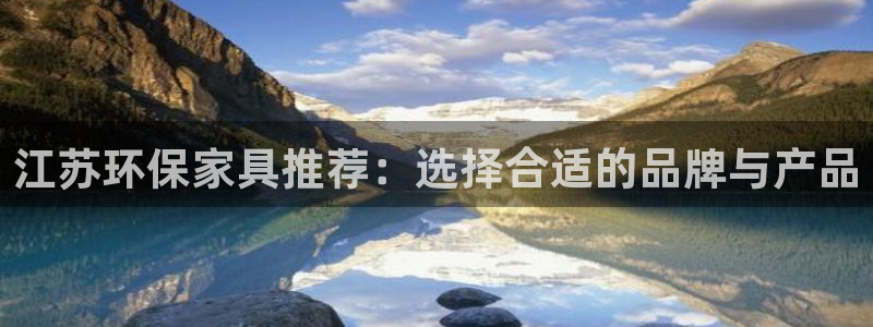 沐鸣2平台分红：江苏环保家具推荐：选择合适的品牌与产品