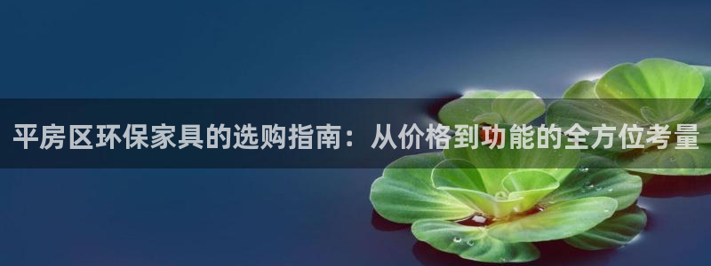 沐鸣2平台分红：平房区环保家具的选购指南：从价格到功能的全方