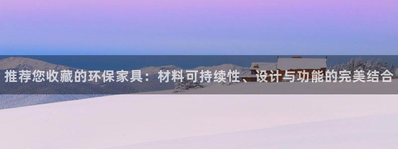 沐鸣2官方：推荐您收藏的环保家具：材料可持续性、设计与功能的
